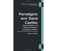 Paradigms and Sand Castles: Theory Building and Research Design in Comparative Politics (Analytical Perspectives on Politics)