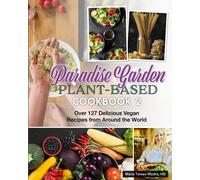 Paradise Garden Plant-Based Cookbook 2: Over 127 Delicious Vegan Recipes from Around the World (Paradise Garden Plant Based Cookbooks)