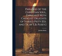 Paradise of the Christian Soul, Enriched With Choicest Delights of Varied Piety [Ed. and Tr. by E.B. Pusey.]