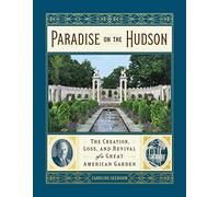 Paradise on the Hudson: The Creation, Loss, and Revival of a Great American Garden