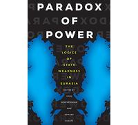 Paradox of Power: The Logics of State Weakness in Eurasia: 26 (Central Eurasia in Context)