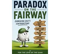 Paradox on the Fairway: Embracing Golf's Contradictions (For The Love Of The Game)