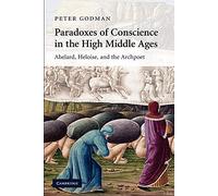 Paradoxes of Conscience in the High Middle Ages: Abelard, Heloise and the Archpoet: 75 (Cambridge Studies in Medieval Literature, Series Number 75)