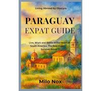 Paraguay Expat Guide: Live, Work and Settle in the Heart of South America, The Real Expat Survival Guide (Living Abroad by Obscyra)
