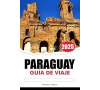 PARAGUAY GUÍA DE VIAJE 2025: Explore las gemas ocultas de América del Sur, los lugares imperdibles, la rica cultura y las ciudades vibrantes