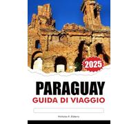 PARAGUAY GUIDA DI VIAGGIO 2025: Esplora le gemme nascoste del Sud America, luoghi da non perdere, ricca cultura e città vivaci