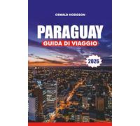 PARAGUAY GUIDA DI VIAGGIO 2026: Le migliori attrazioni, visti e consigli di viaggio, cultura, cibo e avventura per una vacanza indimenticabile in Sud America