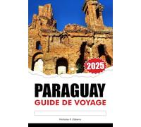 PARAGUAY GUIDE DE VOYAGE 2025: Explorez les joyaux cachés de l'Amérique du Sud, les lieux incontournables, la riche culture et les villes animées