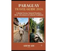 PARAGUAY TRAVEL GUIDE 2026: COLONIAL TOWNS, NATURAL WONDERS, RIVER ADVENTURES & CULTURAL TRADITIONS