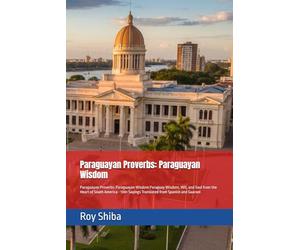 Paraguayan Proverbs: Paraguayan Wisdom: Paraguayan Proverbs: Paraguayan Wisdom Paraguay Wisdom, Wit, and Soul from the Heart of South America - 100+ ... and Guarani (The World Wisdom Archive)