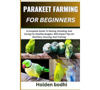 PARAKEET FARMING FOR BEGINNER: A Complete Guide To Raising, Breeding, And Caring For Healthy Budgies With Expert Tips On Nutrition, Housing, And Training