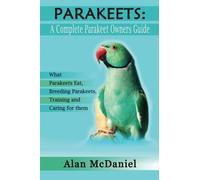 Parakeets : A Complete Owners Guide What Parakeets Eat, Breeding Parakeets, Training And Caring For Them