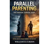Parallel Parenting: The Strategic Survival Guide - How Divorced Parents Protect Themselves, Reduce Conflict, and Regain Control Through Structured Communication