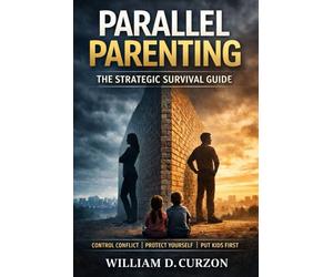 Parallel Parenting: The Strategic Survival Guide - How Divorced Parents Protect Themselves, Reduce Conflict, and Regain Control Through Structured Communication