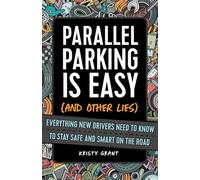 Parallel Parking Is Easy (and Other Lies): Everything New Drivers Need to Know to Stay Safe and Smart on the Road
