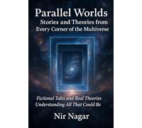 Parallel Worlds: Stories and Theories from Every Corner of the Multiverse: Fictional Tales and Real Theories: Understanding All That Could Be
