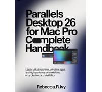PARALLELS DESKTOP 26 FOR MAC PRO COMPLETE HANDBOOK: Master Virtual Machines, Windows Apps, And High-Performance Workflows On Apple Silicon And Intel Macs