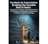 Paralysis by Expectation: Breaking the Invisible Wall of Awful: Exhaustion, Shame, and the Emotional Architecture of Executive Dysfunction in Modern Adult Psychology