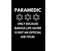 Paramedic Only Because Badass Life Saver Is Not An Official Job Title: EMT Notebook With 120 Lined Pages, A Great Appreciation Gift Idea For A Paramedic