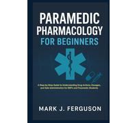 PARAMEDIC PHARMACOLOGY FOR BEGINNERS: A Step-by-Step Guide to Understanding Drug Actions, Dosages, and Safe Administration for EMTs and Paramedic Students