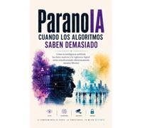 ParanoIA. Cuando los algoritmos saben demasiado: Cómo la inteligencia artificial, los datos masivos y la vigilancia digital están transformando silenciosamente nuestra libertad