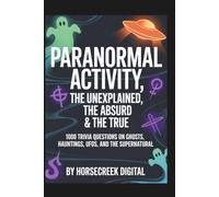 Paranormal Activity: The Unexplained, The Absurd & The True - 1,000 Trivia Questions on Ghosts, Hauntings, UFOs, and the Supernatural (The Unexplained, the Absurd, and the True)
