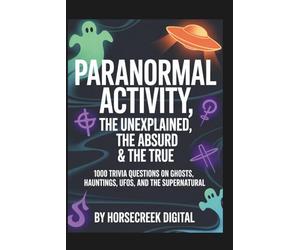 Paranormal Activity: The Unexplained, The Absurd & The True - 1,000 Trivia Questions on Ghosts, Hauntings, UFOs, and the Supernatural