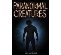 Paranormal Creatures: 100 True Stories of Cryptids, Legends, and Unexplained Sightings (Unsolved Mysteries & Strange Phenomena)