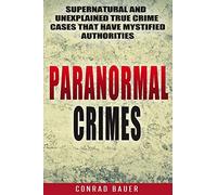 Paranormal Crimes: Supernatural and Unexplained True Crime Cases that Have Mystified Authorities: 12 (Paranormal and Unexplained Mysteries)