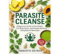 Parasite Cleanse: A Beginner's Guide to Gut Health, Full-Body Detox, and Parasite Removal Using Natural Remedies