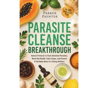 Parasite Cleanse Breakthrough: Natural Protocols to Flush Intestinal Parasites, Reset Gut Health, Fight Fatigue, and Promote a Full Body Detox for Lifelong Wellness