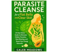 Parasite Cleanse for a Flat Belly and Clear Skin: 21-Day Detox Guide to Eliminate Hidden Parasites, Beat Bloating, and Boost Your Energy Naturally