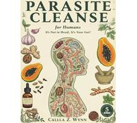 Parasite Cleanse for Humans: It's Not in Your Head, It's in Your Gut! The 3-Phase Flush Protocol for Natural Gut Balance When Traditional Approaches Haven't Worked