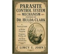 PARASITE CONTROL SYSTEM MECHANISM INSPIRED BY DR. HULDA CLARK: A Practical Guide to Herbal Cleansing, Frequency Healing, and Full-Body Detoxification