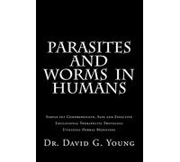 Parasites and Worms in Humans: with Simple yet Comprehensive, Safe and Effective, Educational Therapeutic Protocols Utilizing Herbal Medicines
