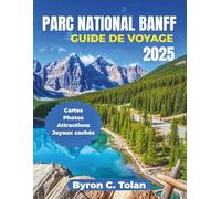 PARC NATIONAL BANFF GUIDE DE VOYAGE 2025: Explorez des merveilles naturelles, des aventures en plein air, des expériences culturelles, des sites emblématiques et des excursions d'une journée