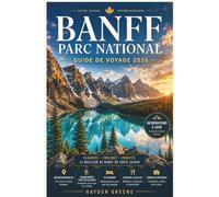 PARC NATIONAL DE BANFF GUIDE DE VOYAGE 2026-2027: Planifiez des journées plus intelligentes au lac Louise, au lac Moraine et sur la promenade des ... et une logistique sans stress en toute saison