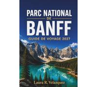 PARC NATIONAL DE BANFF Guide de voyage 2027: Un planificateur complet pour les visiteurs débutants avec des balades panoramiques, le lac Louise, le ... de randonnée et des itinéraires flexibles