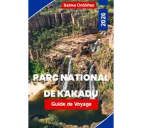PARC NATIONAL DE KAKADU Guide de voyage 2026: Explorez les zones humides et les cascades, l'art rupestre aborigène, les rencontres avec la faune, les ... votre aventure dans le Territoire du Nord