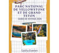 PARC NATIONAL DE YELLOWSTONE ET DE GRAND TETON GUIDE DE VOYAGE 2026: Guide complet pour explorer geysers, sommets, routes panoramiques et sentiers d’aventure