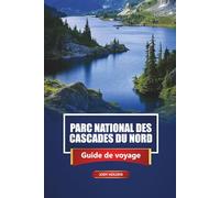 Parc National Des Cascades Du Nord Guide De Voyage 2026: Explorez les sentiers de randonnée, les routes panoramiques, les lieux de camping, la faune ... conseils d'aventure dans l'État de Washington