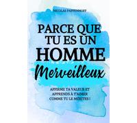 Parce que tu es un homme merveilleux : se reconstruire, reprendre le contrôle et avancer !: Un livre de développement personnel pour tous les hommes (Parce que tu es merveilleux)