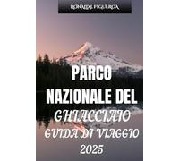 PARCO NAZIONALE DEL GHIACCIAIO GUIDA DI VIAGGIO 2025