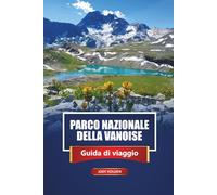PARCO NAZIONALE DELLA VANOISE Guida di viaggio 2026: Esplora le Alpi francesi con sentieri escursionistici, luoghi di fauna selvatica, mappe e approfondimenti locali