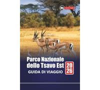 Parco Nazionale dello Tsavo Est GUIDA DI VIAGGIO 2026: Safari avventure, osservazione della fauna selvatica, consigli locali, mappe e itinerari per esplorare la più grande riserva del Kenya