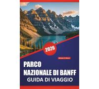 PARCO NAZIONALE DI BANFF GUIDA DI VIAGGIO 2026: Percorsi escursionistici, strade panoramiche, luoghi di fauna selvatica, passeggiate in riva al lago e ... per esplorare le Montagne Rocciose canadesi