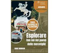 PARCO NAZIONALE DI YELLOWSTONE GUIDA DI VIAGGIO 2025: America selvaggia: percorsi panoramici, animali, escursioni e consigli esperti