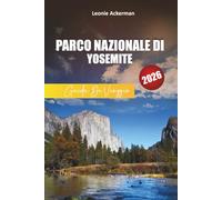 PARCO NAZIONALE DI YOSEMITE GUIDA DI VIAGGIO 2026: Consigli essenziali, escursioni panoramiche, monumenti iconici e itinerari avventurosi nelle meraviglie naturali della California
