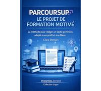 PARCOURSUP - Le projet de formation motivé: La méthode pour rédiger un texte pertinent, adapté à son profil et à sa filière
