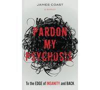 Pardon My Psychosis: To the Edge of Insanity and Back